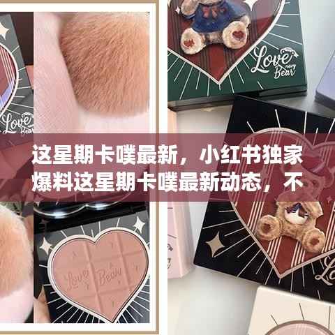 小红书独家爆料,这星期卡噗最新动态,精彩瞬间不容错过!