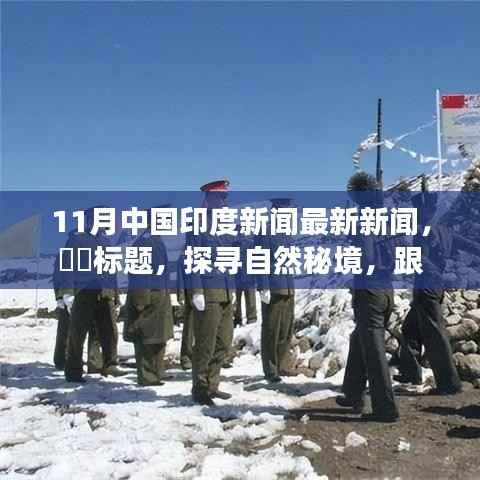 11月中国印度新闻最新新闻,标题,探寻自然秘境,跟随11月的风,中印之间的心灵之旅