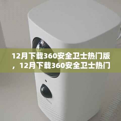 12月下载360安全卫士热门版,安装与否的考量