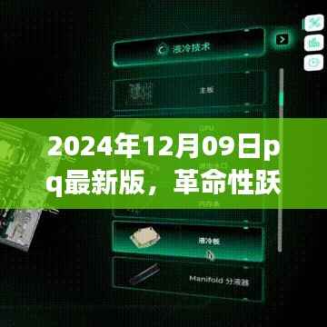 2024年12月09日pq最新版,革命性跃迁!2024年12月09日pq最新版科技产品引领未来风潮