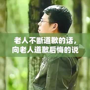 老人不断道歉的话,向老人道歉后悔的说说