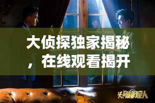 大侦探独家揭秘,在线观看揭开神秘案件真相!