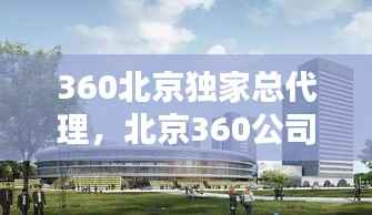360北京独家总代理,北京360公司总部
