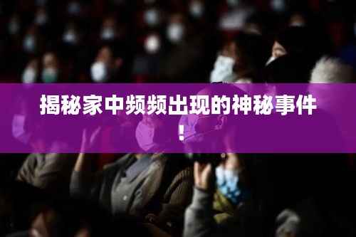 揭秘家中频频出现的神秘事件!