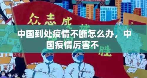 中国到处疫情不断怎么办,中国疫情厉害不