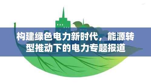 构建绿色电力新时代,能源转型推动下的电力专题报道