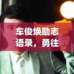 车俊焕励志语录,勇往直前,挑战无畏界限