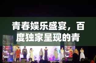 青春娱乐盛宴,百度独家呈现的青春娱乐新天地