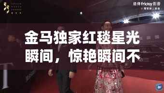 金马独家红毯星光瞬间,惊艳瞬间不容错过