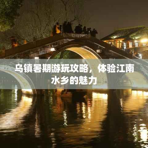 乌镇暑期游玩攻略,体验江南水乡的魅力