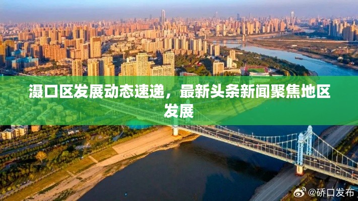 滠口区发展动态速递,最新头条新闻聚焦地区发展