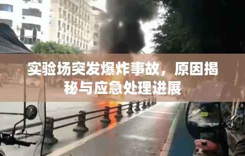 实验场突发爆炸事故,原因揭秘与应急处理进展