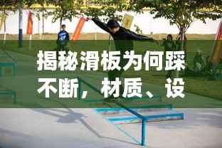 揭秘滑板为何踩不断,材质、设计与技巧的完美融合