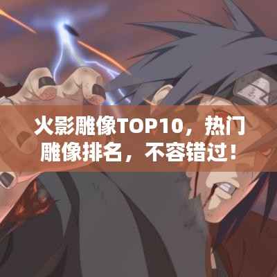 火影雕像TOP10，热门雕像排名，不容错过！