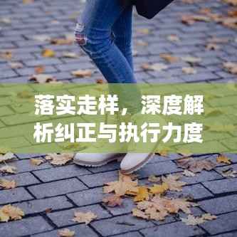 落实走样,深度解析纠正与执行力度强化策略