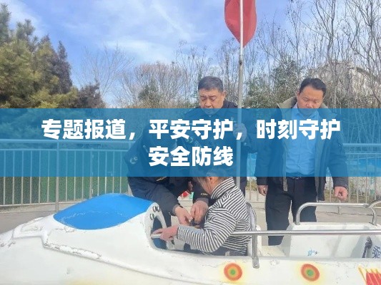 专题报道,平安守护,时刻守护安全防线