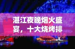 湛江夜晚烟火盛宴,十大烧烤排名,味蕾狂欢不容错过!