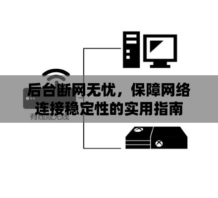 后台断网无忧,保障网络连接稳定性的实用指南